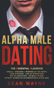 Alpha Male Dating. The Essential Playbook. Single → Engaged → Married (If You Want). Love Hypnosis, Law of Attraction, Art of Seduction, I