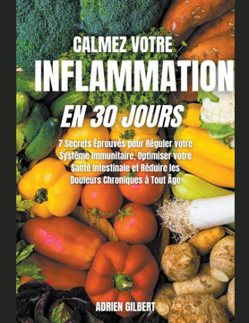Calmez votre Inflammation en 30 Jours: 7 Secrets Éprouvés pour Réguler votre Système Immunitaire, Optimiser votre Santé Intestinale et Réduire les Dou