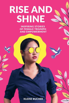 Rise and Shine: Inspiring Stories of Female Triumph and Empowerment