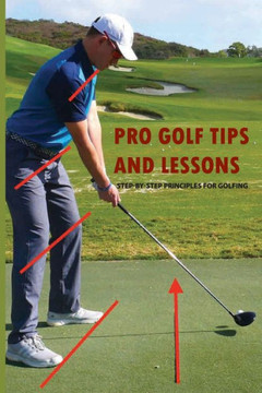 Pro Golf Tips And Lessons: Step-By-Step Principles For Golfing: Golf Swing Tips