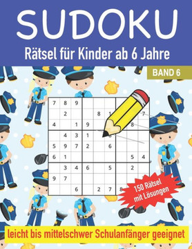 Sudoku Rätsel für Kinder ab 6 Jahre150 Rätsel mit Lösungen Leicht bis Mittelschwer Schulanfänger geeignet Band 6: Sudoku Rätselheft für Schulanfänger