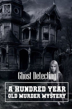 Ghost Detecting A Hundred Year Old Murder Mystery: Mystery Book
