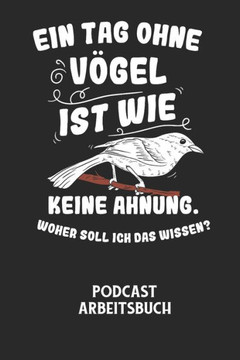 EIN TAG OHNE VÖGEL IST WIE KEINE AHNUNG, WOHER SOLL ICH DAS WISSEN? - Podcast Arbeitsbuch: Arbeitsbuch für die Erstellung von Aufnahmen - verliere nie EIN TAG OHNE VÖGEL IST WIE KEINE AHNUNG, WOHER SOLL ICH DAS WISSEN? - Podcast Arbeitsbuch: Arbeitsbuch für die Erstellung von Aufnahmen - verliere nie
