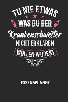TU NIE ETWAS WAS DU DER KRANKENSCHWESTER NICHT ERKLÄREN WOLLEN WÜRDEST - Essensplaner: Wochenplaner für eine gesunde Küche - perfekt zum Tracken oder