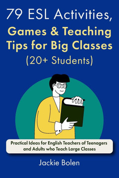 79 ESL Activities, Games & Teaching Tips for Big Classes (20 Students): For Teenagers and Adults