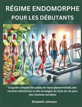 Régime Endomorphe pour les Débutants: Le guide complet des plans de repas personnalisés, des recettes délicieuses et des stratégies de style de vie po