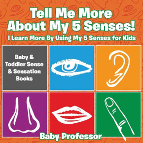 Tell Me More About My 5 Senses! I Learn More By Using My 5 Senses For Kids - Baby & Toddler Sense & Sensation Books