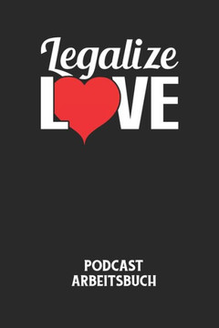 LEGALIZE LOVE - Podcast Arbeitsbuch: Arbeitsbuch für die Erstellung von Aufnahmen - verliere nie wieder den Überblick über deine Projekte!