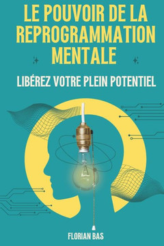 Le pouvoir de la reprogrammation mentale: Libérez votre plein potentiel