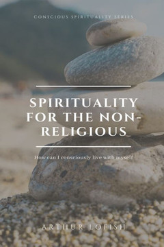 Spirituality for the Non-Religious: How can I consciously live with myself