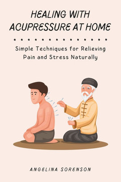 Healing with Acupressure at Home: Simple Techniques for Relieving Pain and Stress Naturally