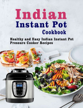 Indian Instant Pot Cookbook: Healthy and Easy Indian Instant Pot Pressure Cooker Recipes