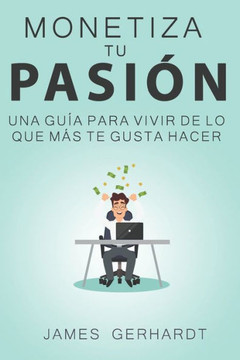 Monetiza tu pasión: Una guía para vivir de lo que más te gusta hacer