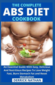 The Complete ABS Diet Cookbook: An Essential Guide With Easy, Delicious And Nutritious Recipes To Lose Weight Fast, Burn Stomach Fat and Reset Metabol