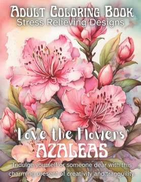 ""Love the Flowers"" Azaleas Coloring Book: Adult Coloring Book Stress Relieving Designs