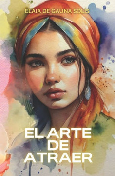 El arte de Atraer: Guía práctica para aplicar la Ley de Atracción en tu vida