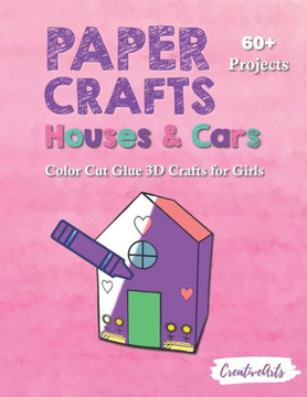 Paper Crafts Houses & Cars: Color Cut Glue 3D Crafts for Girls With 60 Projects For Creative Play