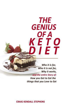 The Genius of a Keto Diet: Who It Is For, Who It Is Not For, Why It Works And The Entire Story Of How You Get To Eat The Things That You Love To