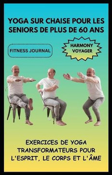 Yoga Sur Chaise Pour Les Seniors de Plus de 60 ANS: Exercices de Yoga Transformateurs Pour l'Esprit, Le Corps Et l'Âme