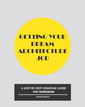 Getting Your Dream Architecture Job: A Step by Step Strategic Guide and Workbook