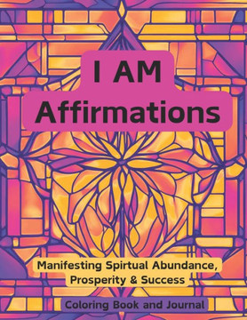 I AM Affirmations: Manifesting Spirtual Abundance, Prosperity & Success Coloring Book