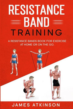 Resistance band Training: A Resistance Bands Book For Exercise At Home Or On The Go.