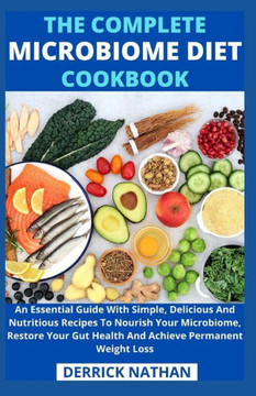The Complete Microbiome Diet Cookbook: An Essential Guide With Simple, Delicious And Nutritious Recipes To Nourish Your Microbiome, Restore Your Gut H