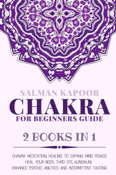 Chakra for Beginners: Guide 2 Books in 1: Chakra Meditation, Healing to Expand Mind Power, Heal Your Body, Third Eye, Kundalini, Enhance Psy