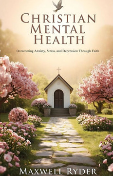 Christian Mental Health: Overcoming Anxiety, Stress, and Depression Through Faith