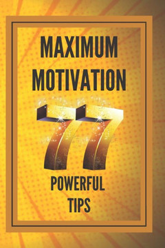 Maximum Motivation: 77 powerful tips: POWERFUL MOTIVATION Guide to boosting productivity and SUCCESS!