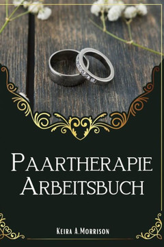 Paartherapie Arbeitsbuch: Ein Leitfaden zur Verbesserung der Kommunikation und zum Aufbau tieferer Beziehungen