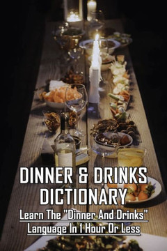 Dinner & Drinks Dictionary: Learn The Dinner and Drinks Language In 1 Hour Or Less: Cooking Recipes Dessert