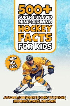 500+ Super Fun and Mind-blowing Hockey Facts for Kids: Amazing Achievements, Comic Traditions, Inspiring Stories, and More!: A Great Gift for Any Ice