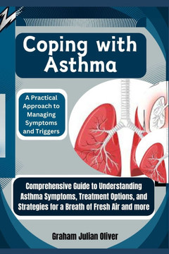 Coping with Asthma: A Practical Approach to Managing Symptoms and Triggers: Comprehensive Guide to Understanding Asthma Symptoms, Treatmen