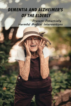 Dementia And Alzheimer's Of The Elderly: Prevent Potentially Harmful Medical Interventions: End Of Life Planner Organizer Notebook