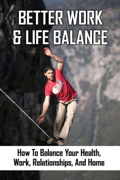 Better Work & Life Balance: How To Balance Your Health, Work, Relationships, And Home: Importance Of Breaks In Life