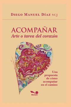 Acompañar, Arte o tarea del corazón: Una propuesta de cómo acompañar en el camino. Acompañar, Arte o tarea del corazón: Una propuesta de cómo acompañar en el camino.