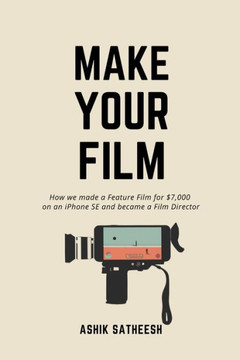 Make Your Film: How we made a Feature Film for $7,000 on an iPhone and became a Film Director