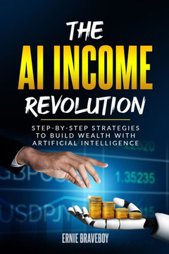 The AI Income Revolution: Step-by-Step Strategies to Build Wealth with Artificial Intelligence