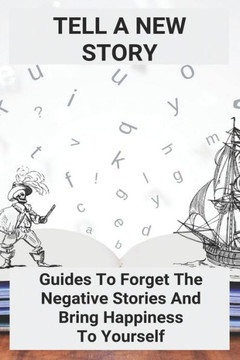 Tell A New Story: Guides To Forget The Negative Stories And Bring Happiness To Yourself: Negativity Synonym