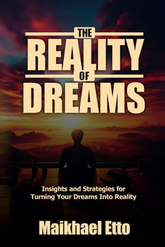 The Reality of Dreams: Insights and Strategies for Turning Your Dreams Into Reality