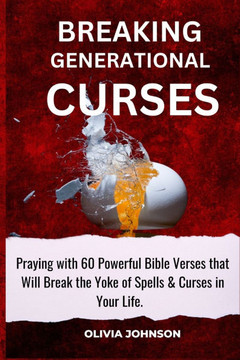 Breaking Generational Curses: Praying with 60 Powerful Bible Verses That Will Break the Yoke of Spells & Curses in Your Life.