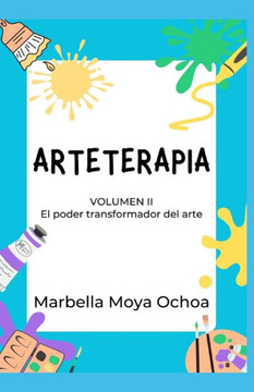 Arteterapia: Volumen II El Poder Transformador del Arte