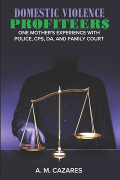 Domestic Violence Profiteer$: One Mother's Experience with Police, CPS, DA and Family Court
