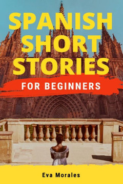 Spanish Short Stories for Beginners: Short Stories to Learn Spanish in a Funny Way! Including Slang and Spanish Grammar Spanish Short Stories for Beginners: Short Stories to Learn Spanish in a Funny Way! Including Slang and Spanish Grammar
