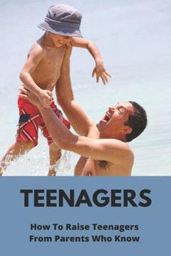Teenagers: How To Raise Teenagers-From Parents Who Know: Teenage Relationship Milestones