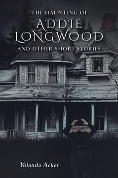 The Haunting Of Addie Longwood: And Other Short Stories