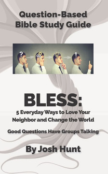 Question Based Bible-Study Guide - BLESS: 5 Everyday Ways to Love Your Neighbor and Change the World: Good Questions Have Groups Talking