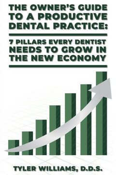 The Owner's Guide to a Productive Dental Practice: 7 Pillars Every Dentist Needs to Grow in the New Economy