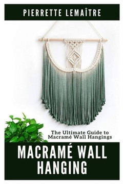 Macramé Wall Hanging: The Ultimate Guide to Macramé Wall Hangings Macramé Wall Hanging: The Ultimate Guide to Macramé Wall Hangings